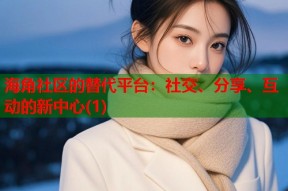 海角社区的替代平台：社交、分享、互动的新中心(1)