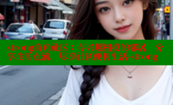 strong海角社区：与兴趣相投的邻居，分享生活点滴，尽享社区便利生活-strong