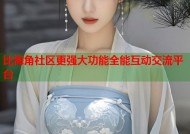 比海角社区更强大功能全能互动交流平台