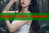 海角禁区VIP账号密码：解锁专属视频