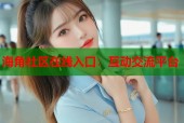 海角社区在线入口：互动交流平台
