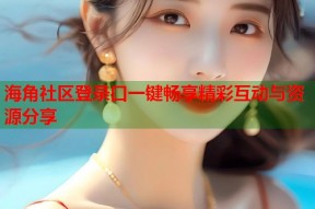 海角社区登录口一键畅享精彩互动与资源分享