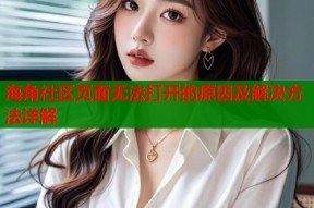 海角社区页面无法打开的原因及解决方法详解