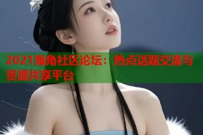 2021海角社区论坛：热点话题交流与资源共享平台