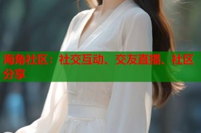 海角社区：社交互动、交友直播、社区分享