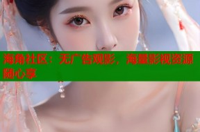 海角社区：无广告观影，海量影视资源随心享