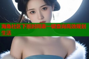 海角社区下班时间表一键查询高效规划生活