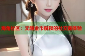 海角社区：无限金币解锁的社交新体验