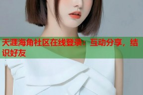 天涯海角社区在线登录：互动分享，结识好友