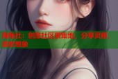 海角社：创意社区聚集地，分享灵感，激发想象