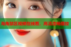 海角禁区视频在线看，高清流畅播放