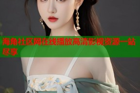 海角社区网在线播放高清影视资源一站尽享
