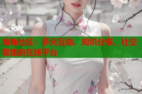 海角社区：多元互动、知识分享、社交聚集的在线平台