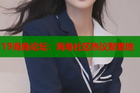 19海角论坛：海角社区热议聚集地