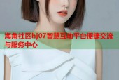 海角社区hj07智慧互动平台便捷交流与服务中心