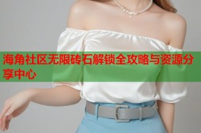 海角社区无限砖石解锁全攻略与资源分享中心