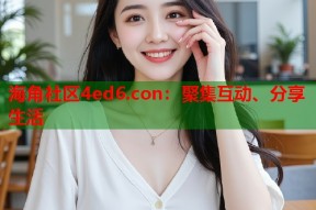 海角社区4ed6.con：聚集互动、分享生活