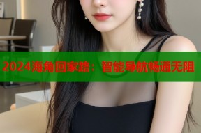 2024海角回家路：智能导航畅通无阻