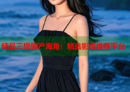 精品三级国产海角：精选影视推荐平台