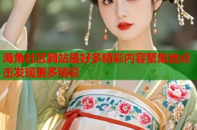 海角社区网站是好多精彩内容聚集地点击发现更多精彩