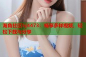 海角社区hj4473：畅享多样视频，轻松下载与分享
