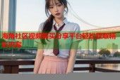海角社区视频购买分享平台轻松获取精彩内容