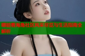哪能看海角社区风采尽览与生活指南全解析