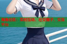 海角社区：实时互动、社交圈子、交友平台