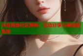 抖音海角社区揭秘：互动分享与潮流聚集地