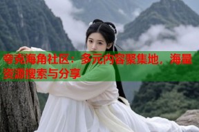 夸克海角社区：多元内容聚集地，海量资源搜索与分享