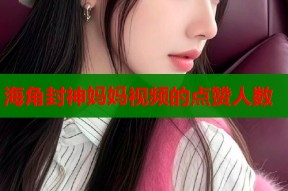 海角封神妈妈视频的点赞人数