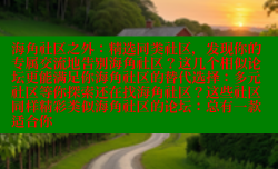 海角社区之外：精选同类社区，发现你的专属交流地告别海角社区？这几个相似论坛更能满足你海角社区的替代选择：多元社区等你探索还在找海角社区？这些社区同样精彩类似海角社区的论坛：总有一款适合你