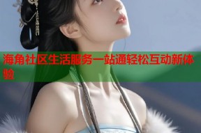 海角社区生活服务一站通轻松互动新体验