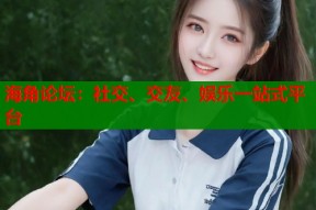 海角论坛：社交、交友、娱乐一站式平台