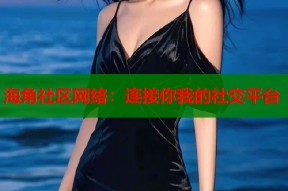 海角社区网络：连接你我的社交平台