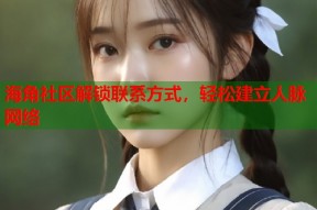 海角社区解锁联系方式，轻松建立人脉网络