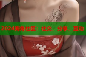 2024海角社区：社交、分享、互动