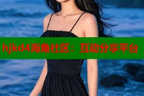 hjkd4海角社区：互动分享平台