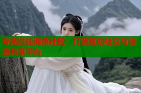 夸克进驻海角社区：打造互动社交与信息共享平台