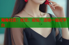 海角社区：社交、论坛、活动一站式平台