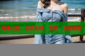 海角社区：社交互动、交友、社区服务