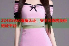 22485950海角认证，安全可靠的身份验证平台
