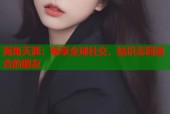 海角天涯：畅享全球社交，结识志同道合的朋友