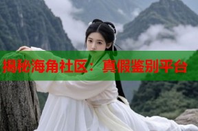揭秘海角社区：真假鉴别平台