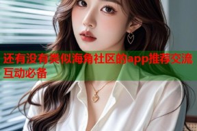 还有没有类似海角社区的app推荐交流互动必备