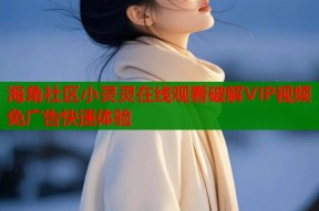 海角社区小灵灵在线观看破解VIP视频免广告快速体验