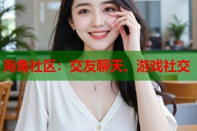 海角社区：交友聊天、游戏社交