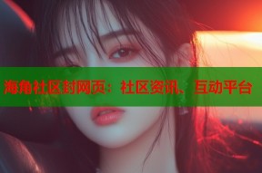 海角社区封网页：社区资讯、互动平台
