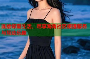 连接邻里生活，尽享海角社区便捷服务与互动乐趣