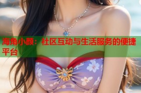 海角小颜：社区互动与生活服务的便捷平台